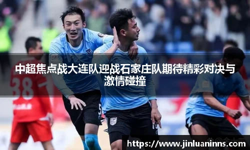 中超焦点战大连队迎战石家庄队期待精彩对决与激情碰撞