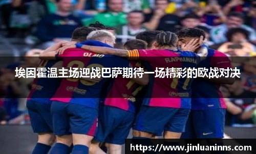 埃因霍温主场迎战巴萨期待一场精彩的欧战对决