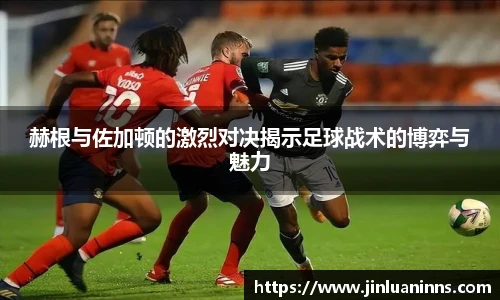 赫根与佐加顿的激烈对决揭示足球战术的博弈与魅力