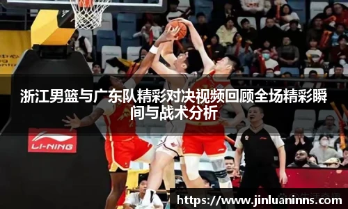 浙江男篮与广东队精彩对决视频回顾全场精彩瞬间与战术分析
