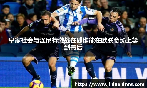 皇家社会与泽尼特激战在即谁能在欧联赛场上笑到最后