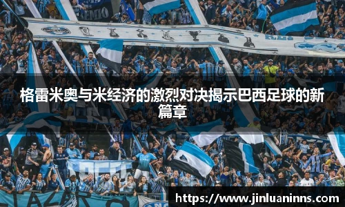 格雷米奥与米经济的激烈对决揭示巴西足球的新篇章