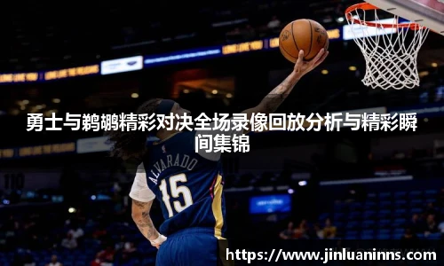 勇士与鹈鹕精彩对决全场录像回放分析与精彩瞬间集锦