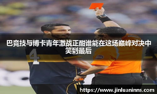 巴竞技与博卡青年激战正酣谁能在这场巅峰对决中笑到最后